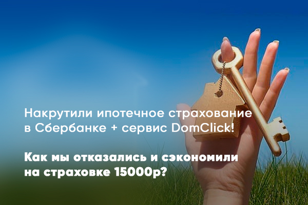 Как мы получали ипотеку в Сбербанке на сервисе DomClick, в частности о страховании!